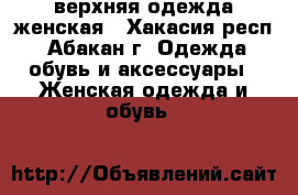 верхняя одежда женская - Хакасия респ., Абакан г. Одежда, обувь и аксессуары » Женская одежда и обувь   